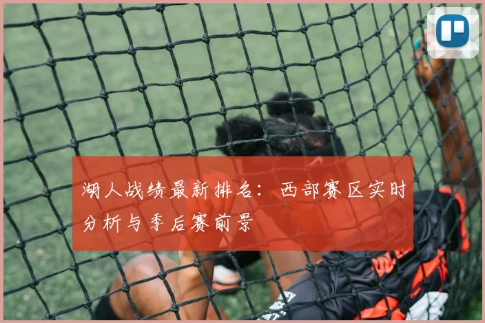 湖人战绩最新排名:西部赛区实时分析与季后赛前景