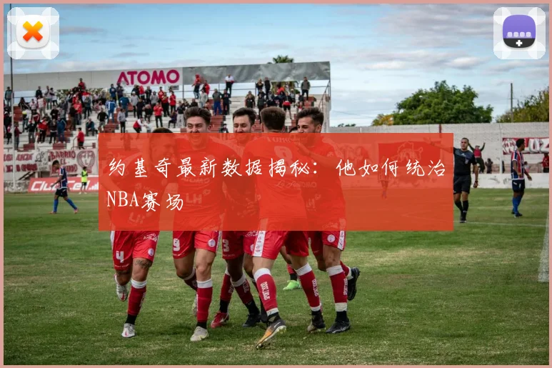 约基奇最新数据揭秘：他如何统治NBA赛场