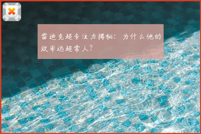 雷迪克超专注力揭秘：为什么他的效率远超常人？