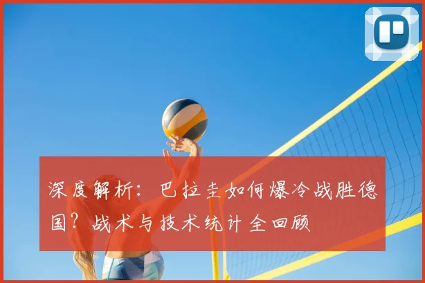 深度解析:巴拉圭如何爆冷战胜德国?战术与技术统计全回顾