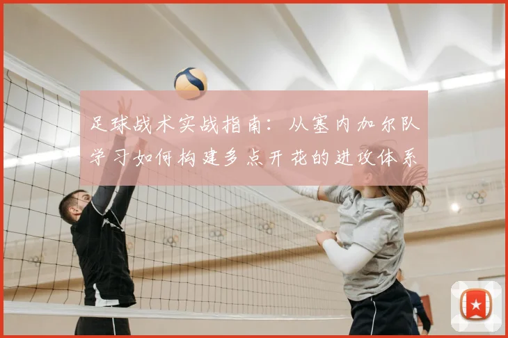 足球战术实战指南:从塞内加尔队学习如何构建多点开花的进攻体系