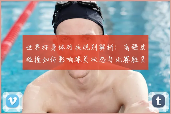 世界杯身体对抗规则解析：高强度碰撞如何影响球员状态与比赛胜负？