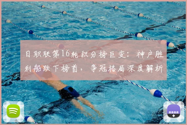 日职联第16轮积分榜巨变：神户胜利船跌下榜首，争冠格局深度解析