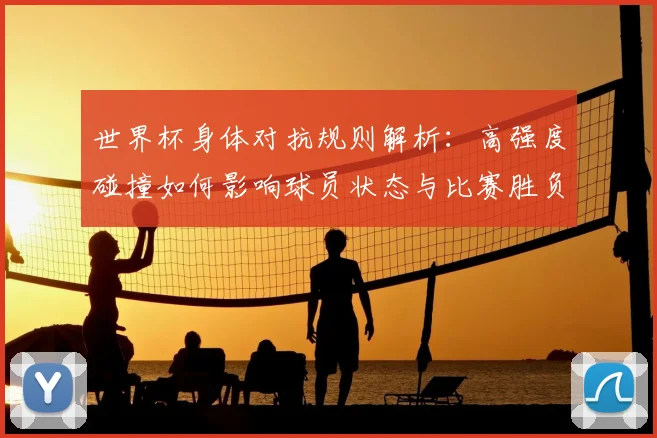世界杯身体对抗规则解析：高强度碰撞如何影响球员状态与比赛胜负？
