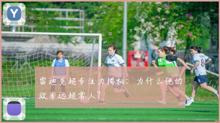 雷迪克超专注力揭秘：为什么他的效率远超常人？