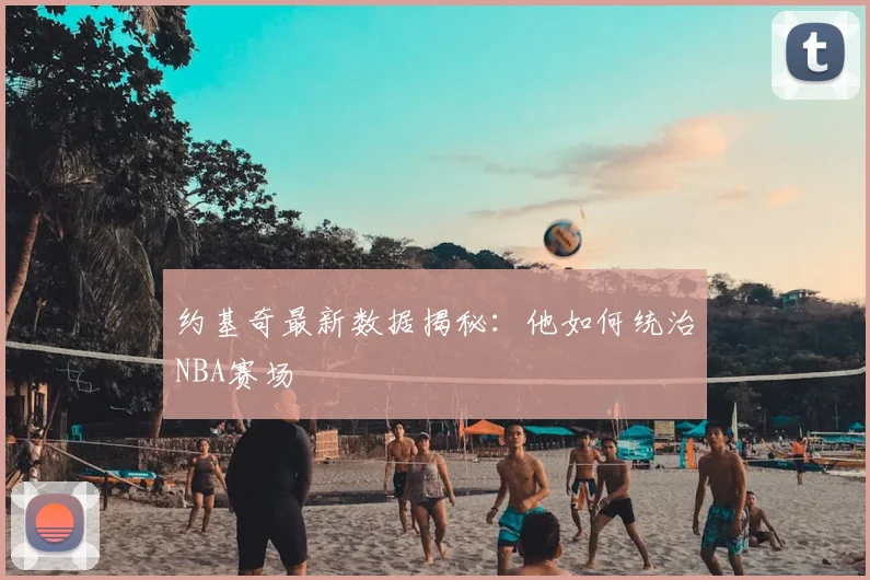 约基奇最新数据揭秘：他如何统治NBA赛场